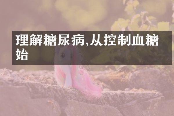 理解糖尿病,从控制血糖开始