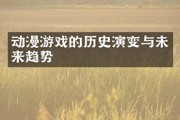 动漫游戏的历史演变与未来趋势