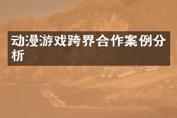 动漫游戏跨界合作案例分析