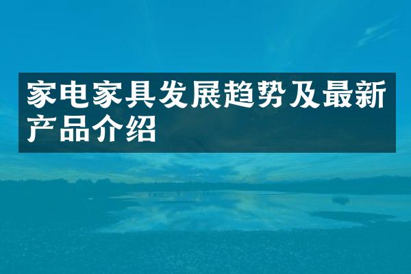 家电家具发展趋势及最新产品介绍