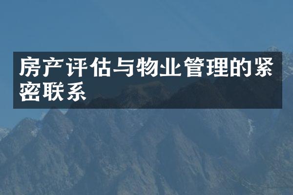 房产评估与物业管理的紧密联系