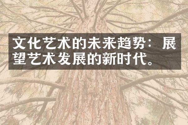 文化艺术的未来趋势：展望艺术发展的新时代。