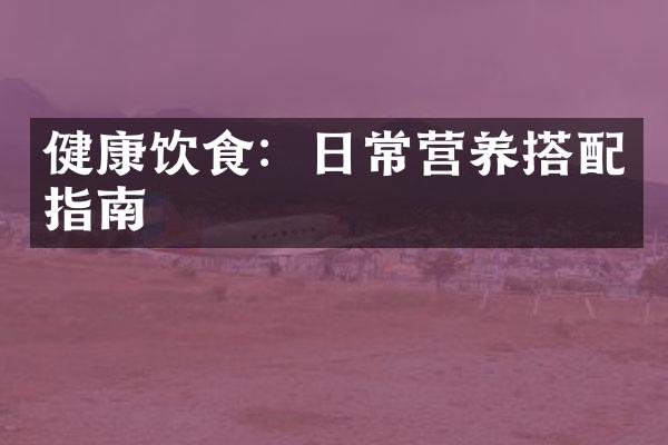 健康饮食：日常营养搭配指南