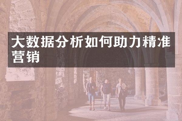 大数据分析如何助力精准营销