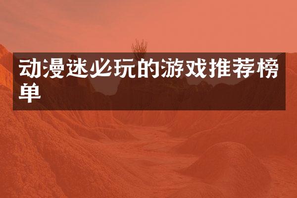 动漫迷必玩的游戏推荐榜单