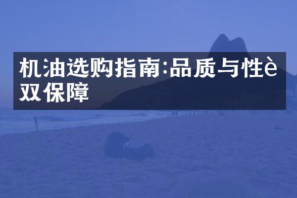 机油选购指南:品质与性能双保障