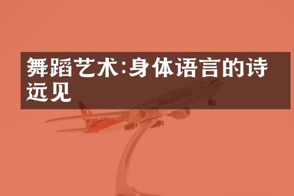 舞蹈艺术:身体语言的诗与远见