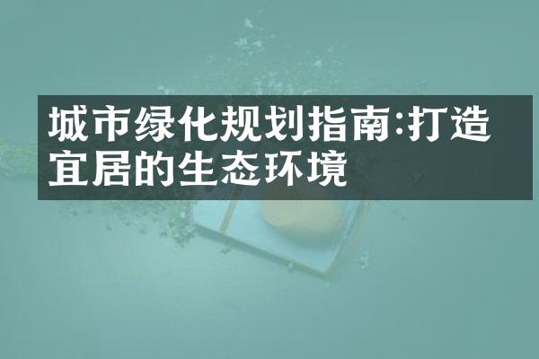 城市绿化规划指南:打造更宜居的生态环境