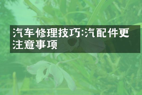 汽车修理技巧:汽配件更换注意事项