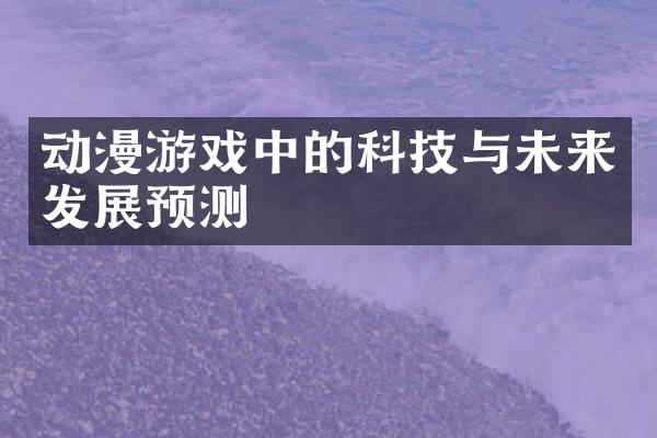 动漫游戏中的科技与未来发展预测