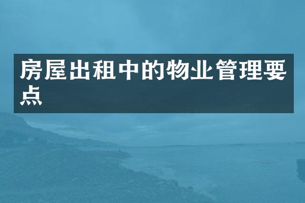房屋出租中的物业管理要点