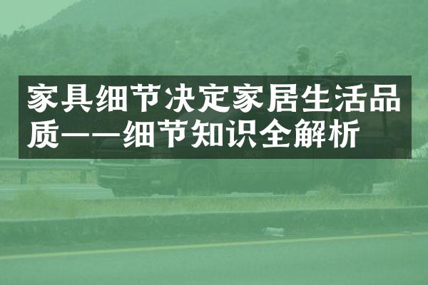 家具细节决定家居生活品质——细节知识全解析
