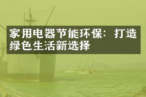 家用电器节能环保：打造绿色生活新选择