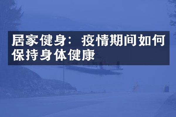 居家健身：疫情期间如何保持身体健康