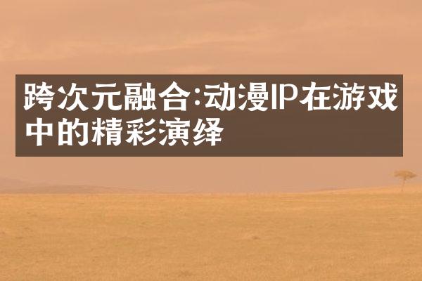 跨次元融合:动漫IP在游戏中的精彩演绎