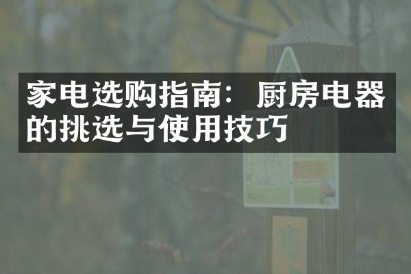 家电选购指南：厨房电器的挑选与使用技巧