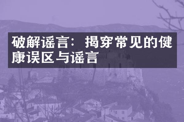 破解谣言：揭穿常见的健康误区与谣言