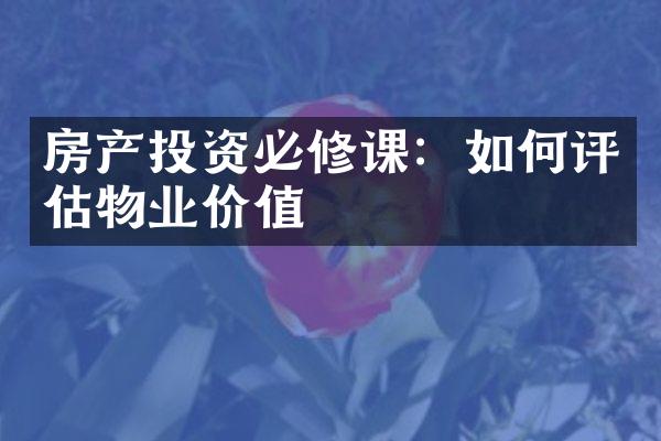 房产投资必修课：如何评估物业价值