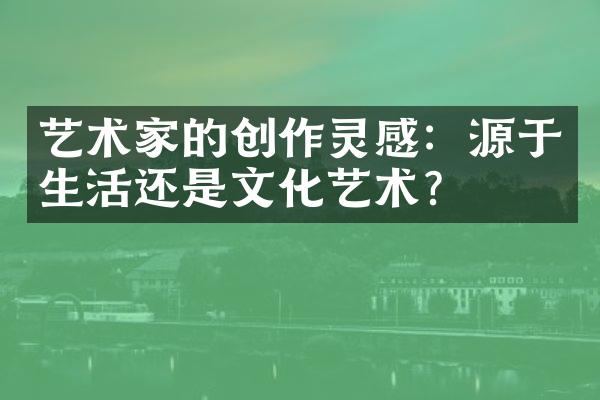 艺术家的创作灵感：源于生活还是文化艺术？