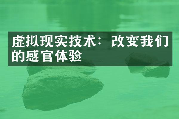 虚拟现实技术：改变我们的感官体验
