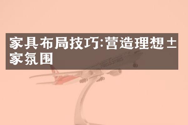 家具布局技巧:营造理想居家氛围