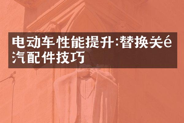 电动车性能提升:替换关键汽配件技巧