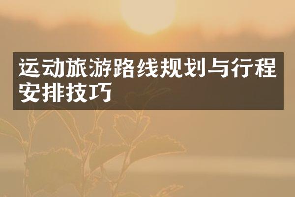 运动旅游路线规划与行程安排技巧