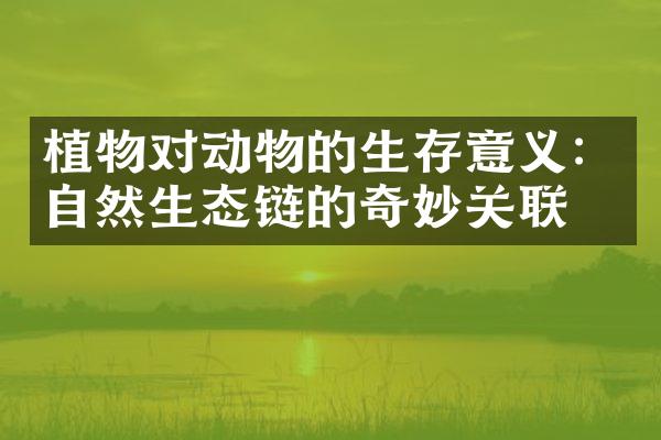植物对动物的生存意义：自然生态链的奇妙关联