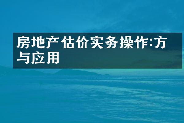 房地产估价实务操作:方法与应用