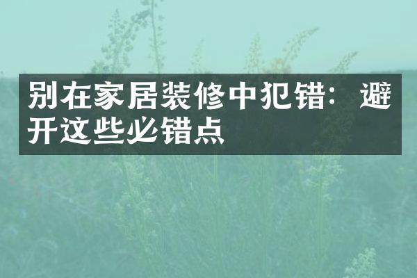 别在家居装修中犯错：避开这些必错点