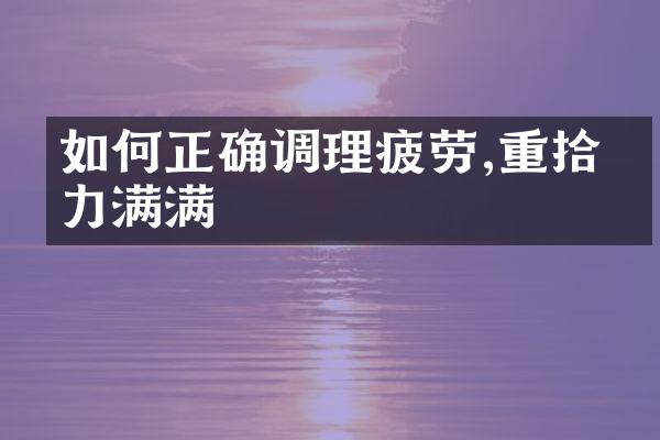 如何正确调理疲劳,重拾活力满满