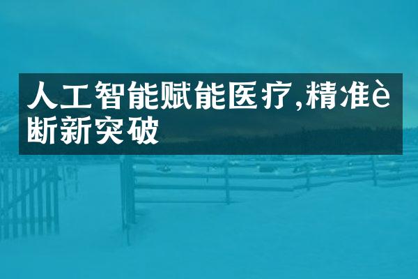 人工智能赋能医疗,精准诊断新突破