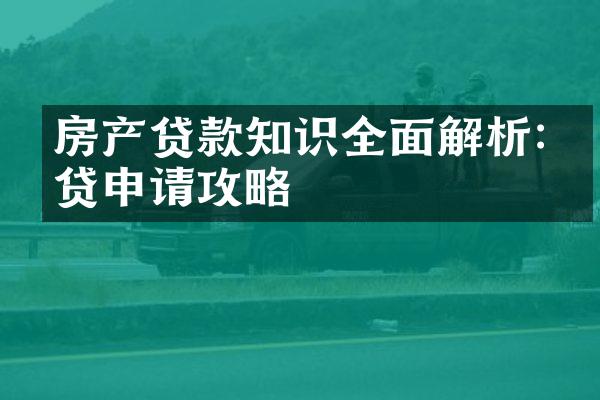 房产贷款知识全面解析:房贷申请攻略