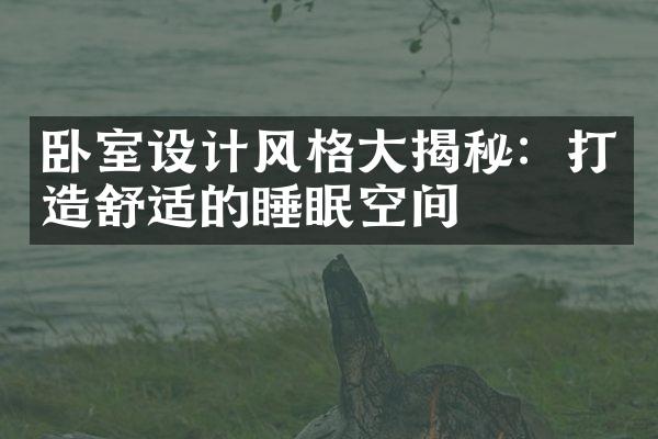 卧室设计风格大揭秘：打造舒适的睡眠空间
