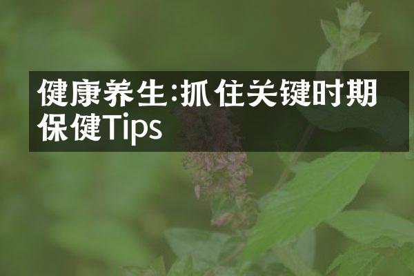 健康养生:抓住关键时期的保健Tips