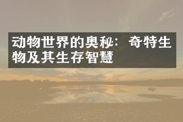 动物世界的奥秘：奇特生物及其生存智慧