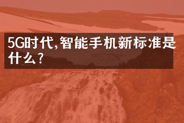 5G时代,智能手机新标准是什么?