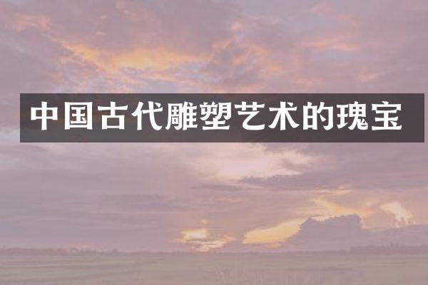 中国古代雕塑艺术的瑰宝