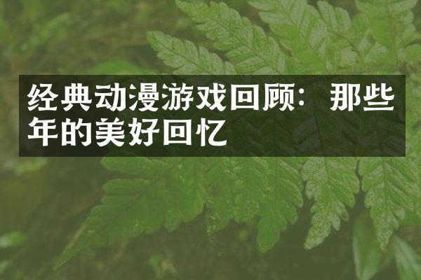 经典动漫游戏回顾：那些年的美好回忆