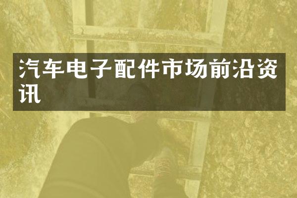 汽车电子配件市场前沿资讯