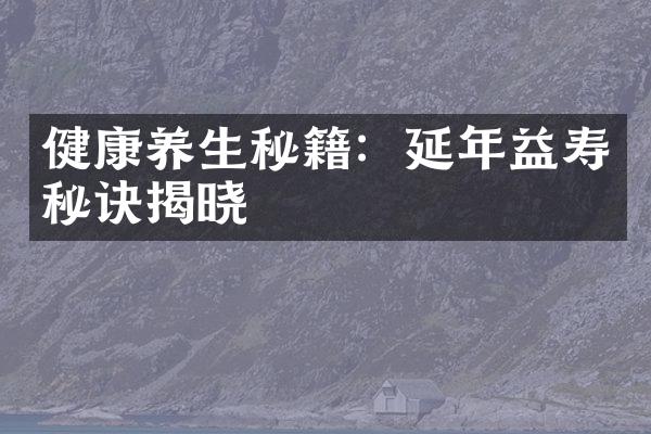 健康养生秘籍：延年益寿秘诀揭晓