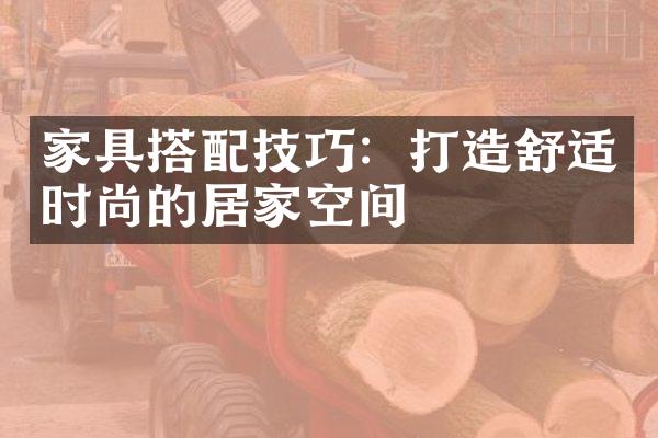 家具搭配技巧：打造舒适时尚的居家空间