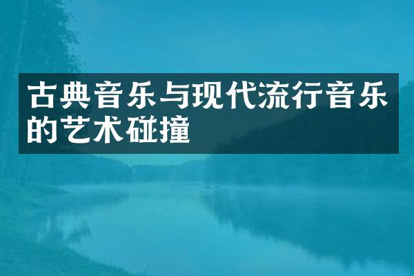 古典音乐与现代流行音乐的艺术碰撞