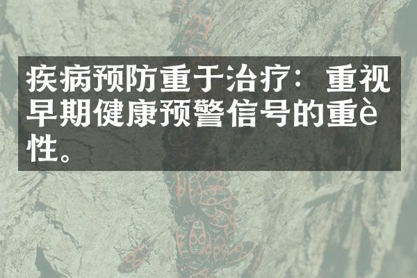 疾病预防重于治疗：重视早期健康预警信号的重要性。