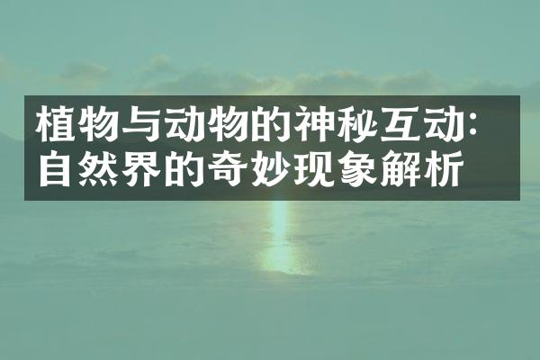 植物与动物的神秘互动：自然界的奇妙现象解析