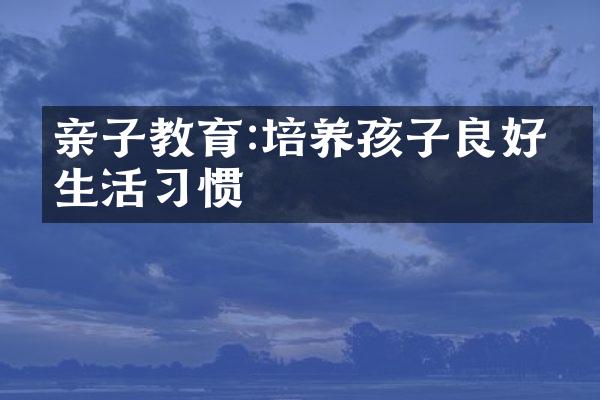 亲子教育:培养孩子良好的生活习惯