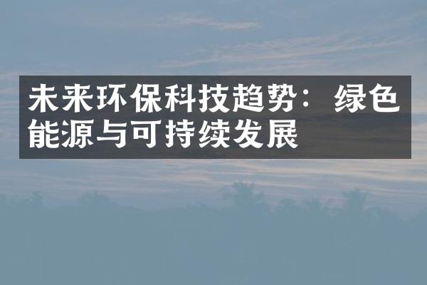 未来环保科技趋势：绿色能源与可持续发展