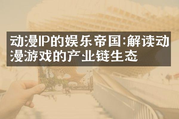 动漫IP的娱乐帝国:解读动漫游戏的产业链生态