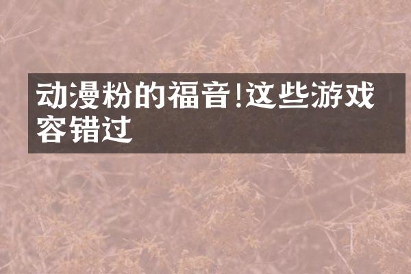 动漫粉的福音!这些游戏不容错过