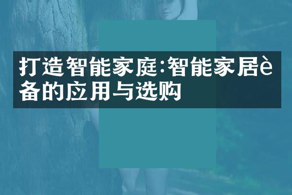打造智能家庭:智能家居设备的应用与选购